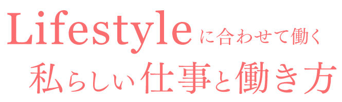 Lifestyleに合わせて働く 私らしい仕事と働き方